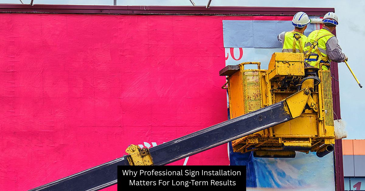 Why Professional Sign Installation Matters For Long-Term Results